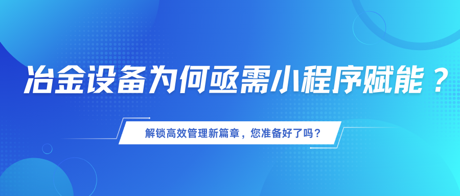 冶金设备为何亟需小程序赋能？解锁高效管理新篇章，您准备好了吗？