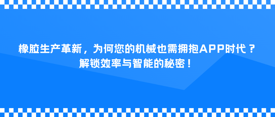 橡胶生产革新，为何您的机械也需拥抱APP时代？解锁效率与智能的秘密！