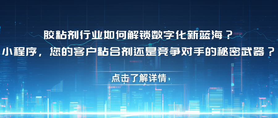 胶粘剂行业如何解锁数字化新蓝海？小程序，您的客户粘合剂还是竞争对手的秘密武器？